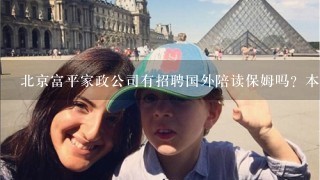 北京富平家政公司有招聘国外陪读保姆吗？本人.女，47岁想找一份去国外陪读保姆工作有吗，需要什么手续