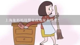 上海象妈妈母婴家政地址在哪里？