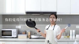 你们觉得58到家保洁服务态度如何？