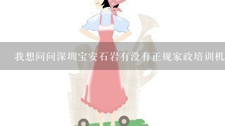 我想问问深圳宝安石岩有没有正规家政培训机构