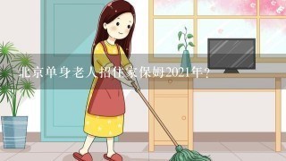 北京单身老人招住家保姆2021年？