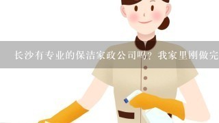 长沙有专业的保洁家政公司吗？我家里刚做完装修需要搞卫生