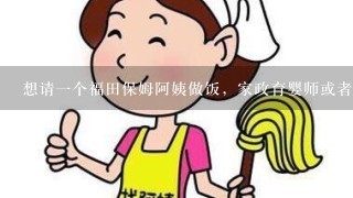 想请一个福田保姆阿姨做饭，家政育婴师或者月嫂服侍婴儿 请帮忙推荐岗厦或者福华新村放心家政公司