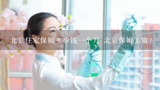 北京住家保姆多少钱一个月 北京保姆工资？