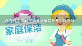 现在长春保姆接送孩子做家务多少钱想问下