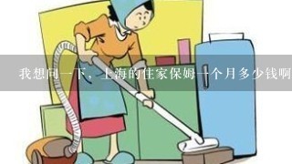 我想问一下，上海的住家保姆一个月多少钱啊？