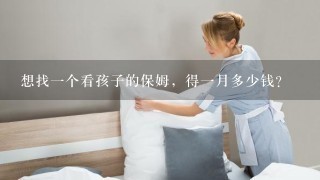 想找一个看孩子的保姆，得一月多少钱？