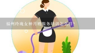 福州玲珑女神月嫂服务培训怎么样？