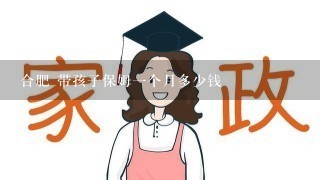 合肥 带孩子保姆一个月多少钱