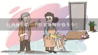 杭州现在请一个住家保姆价格多少？