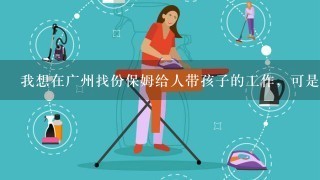 我想在广州找份保姆给人带孩子的工作，可是不知道去哪里找？