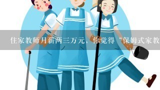 住家教师月薪两三万元，你觉得“保姆式家教”可行吗