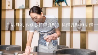 产后母乳不够怎样催乳呢？找催乳师的话催一次多少钱？