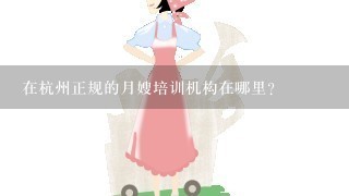 在杭州正规的月嫂培训机构在哪里？