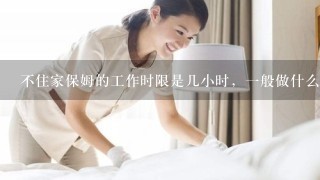 不住家保姆的工作时限是几小时，一般做什么？