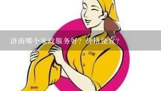 济南哪个家政服务好？价格便宜？