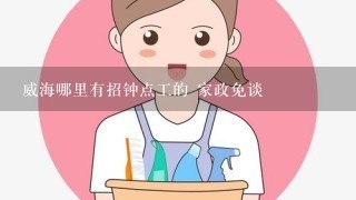 威海哪里有招钟点工的 家政免谈