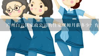 广州白云区家政公司的住家保姆月薪多少？育婴师和保