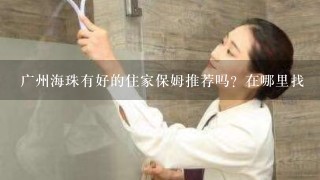 广州海珠有好的住家保姆推荐吗？在哪里找