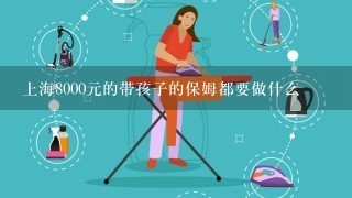 上海8000元的带孩子的保姆都要做什么