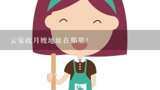 云家政月嫂地址在那里?