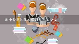 雇个长期的住家保姆需要多少钱