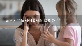 如何才能做郑州最好的家政公司？