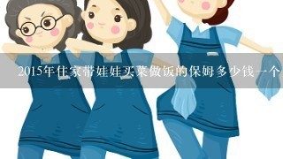 2015年住家带娃娃买菜做饭的保姆多少钱一个月