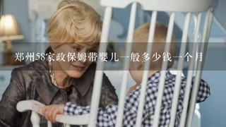 郑州58家政保姆带婴儿一般多少钱一个月