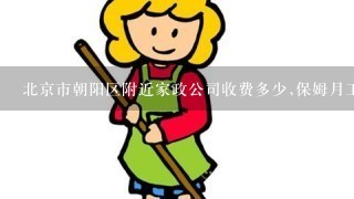 北京市朝阳区附近家政公司收费多少,保姆月工资多少.