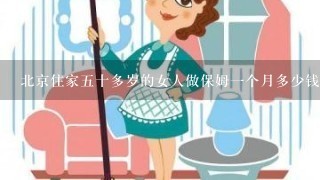 北京住家五十多岁的女人做保姆一个月多少钱？