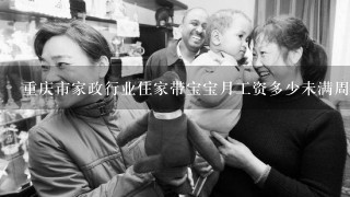 重庆市家政行业住家带宝宝月工资多少未满周岁宝宝