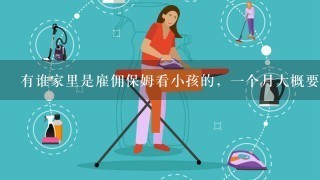 有谁家里是雇佣保姆看小孩的，一个月大概要多少钱？