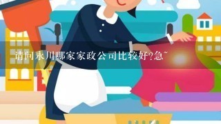 请问永川哪家家政公司比较好?急~