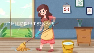 广州住家保姆工资多少钱