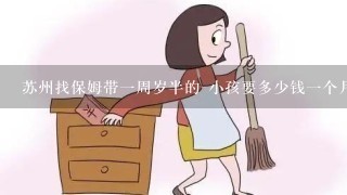 苏州找保姆带一周岁半的 小孩要多少钱一个月?