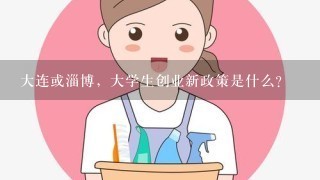 大连或淄博，大学生创业新政策是什么？