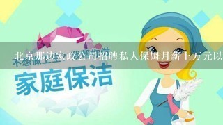 北京那边家政公司招聘私人保姆月薪上万元以上靠谱吗？