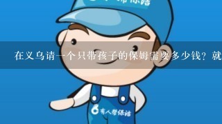 在义乌请一个只带孩子的保姆需要多少钱？就晚上带孩