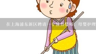 在上海浦东新区聘请一个懂育婴师、母婴护理的家政服务员需要多少钱啊？上海哪家家政服务公司合适呢？