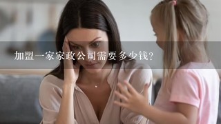 加盟一家家政公司需要多少钱？