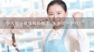 全天带小孩保姆价格表,多少钱一个月？