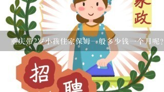 重庆带2岁小孩住家保姆一般多少钱一个月呢？