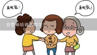 育婴师培训去哪学？