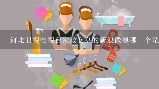 河北卫视电视台家政女皇的新浪微博哪一个是真的？说详细点