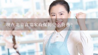 现在北京高端家政保姆什么价格？