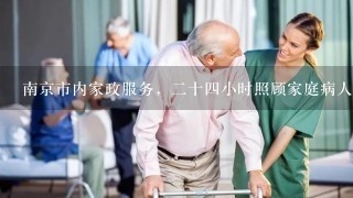 南京市内家政服务，二十四小时照顾家庭病人每月工资是多少？