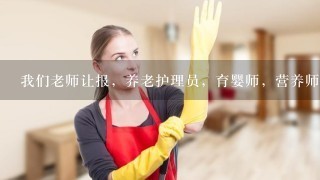 我们老师让报，养老护理员，育婴师，营养师，保健按摩师，妇幼保健员，求哪个好，急求。