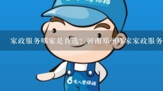 家政服务哪家是首选？河南郑州哪家家政服务公司好？