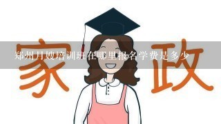 郑州月嫂培训班在哪里报名学费是多少